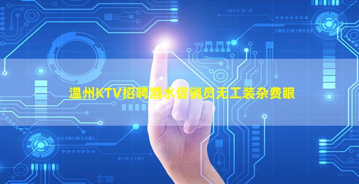 温州KTV招聘酒水促销员无工装杂费眼